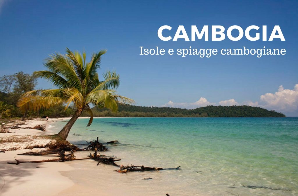 Cambogia mare: dove andare, tra Isole e Spiagge cambogiane